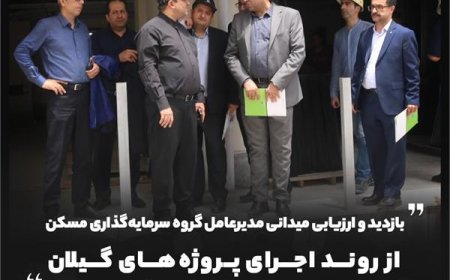 بازدید و ارزیابی میدانی مدیرعامل گروه سرمایه‌گذاری مسکن از روند اجرای پروژه‌های گیلان