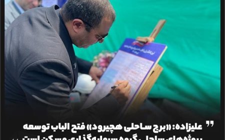 علیزاده: «برج ساحلی هچیرود» فتح‌ الباب توسعه پروژه‌های ساحلی گروه سرمایه‌گذاری مسکن است