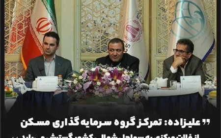 علیزاده: تمرکز گروه سرمایه‌گذاری مسکن از فلات مرکزی به سواحل شمالی کشور گسترش می‌یابد